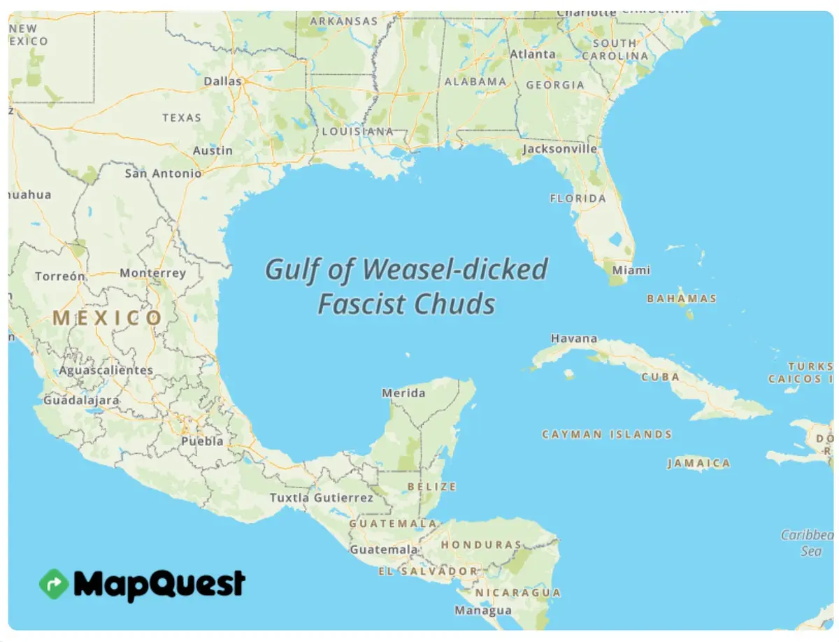 A MapQuest map of the Gulf of Mexico and surrounding areas, with the text 'Gulf of Weasel-dicked Fascist Chuds' overlaid in…