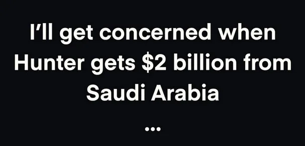 A black background with white text that reads 'I’ll get concerned when Hunter gets $2 billion from Saudi Arabia ...'…
