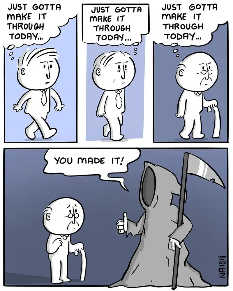 A four-panel comic shows a man walking with determination, thinking 'JUST GOTTA MAKE IT THROUGH TODAY...', then aging into…