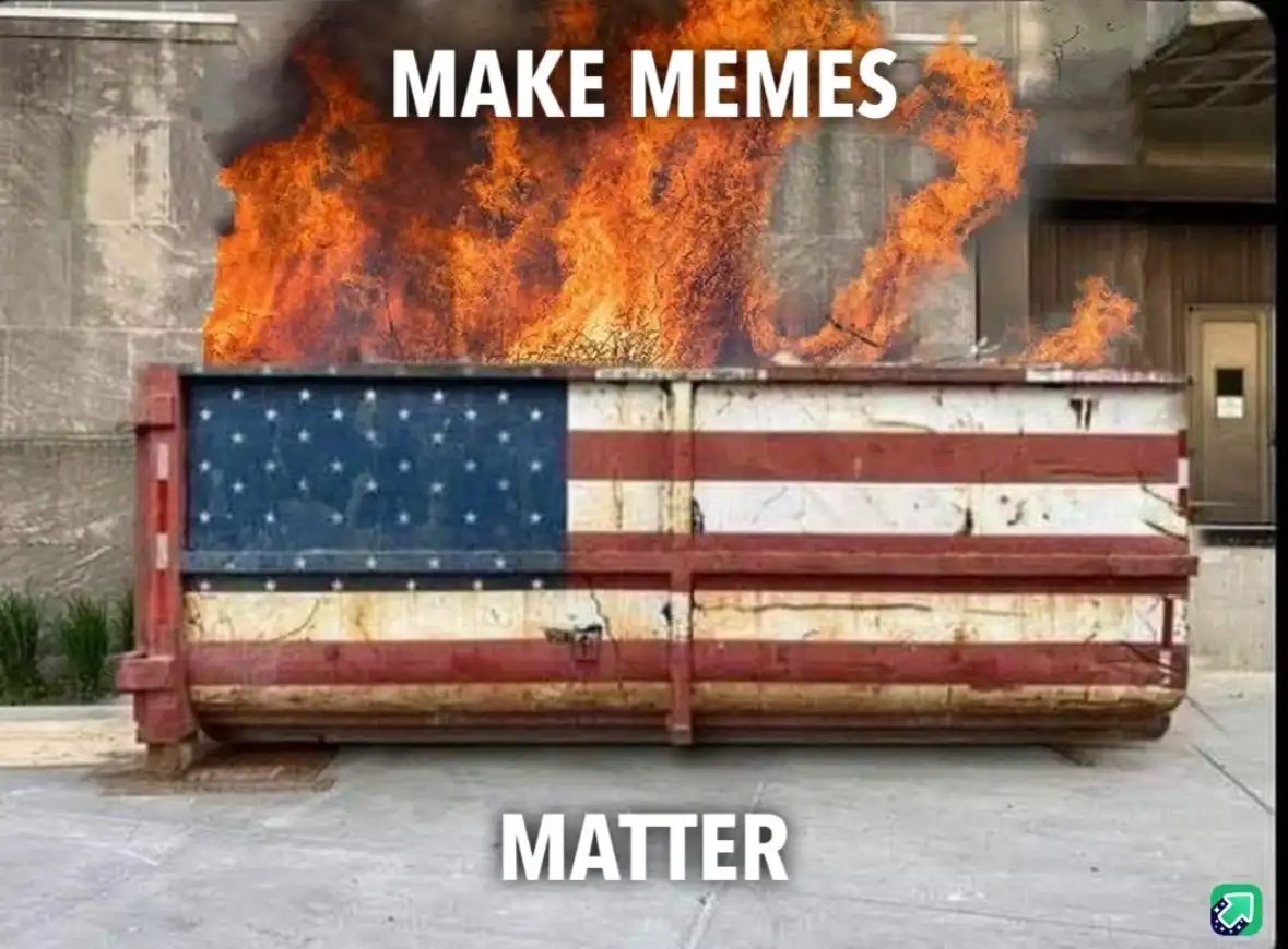 A large, rusty dumpster painted with the American flag is engulfed in flames, with the words 'MAKE MEMES' at the top and…