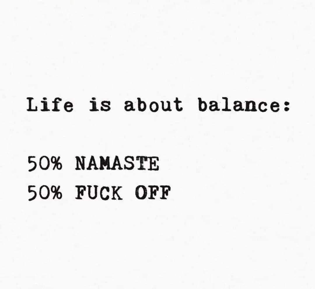 A plain white background with black typewriter-style text stating 'Life is about balance:' followed by '50% NAMASTE' and…