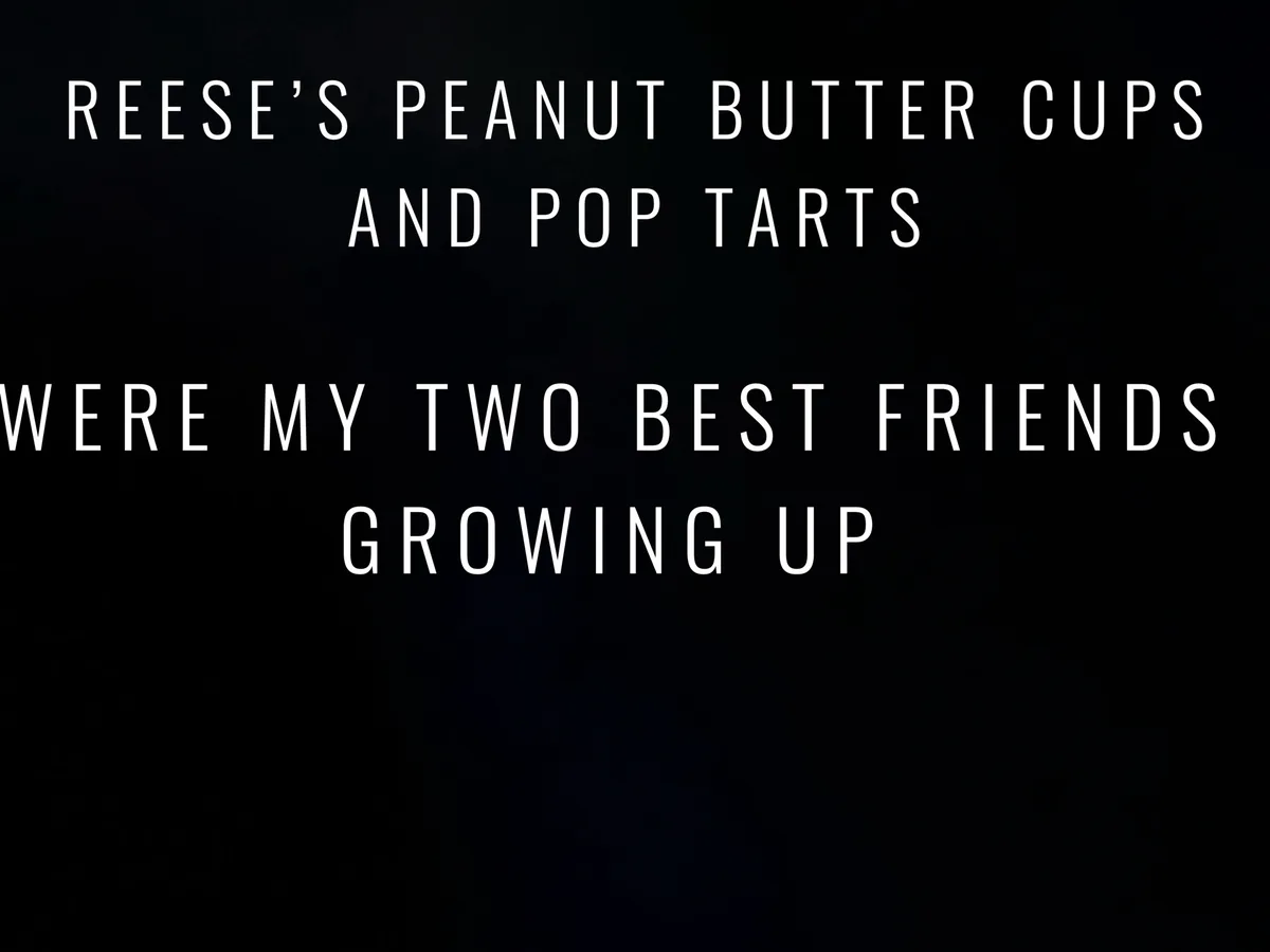The image displays white text on a solid black background. The text reads: 'REESE'S PEANUT BUTTER CUPS AND POP TARTS WERE MY…