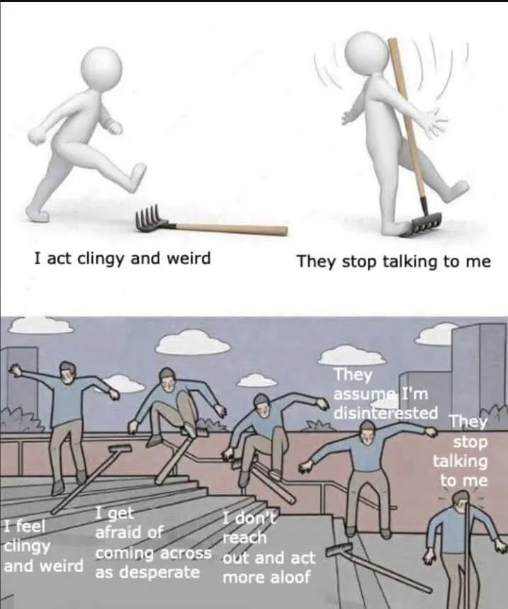 The meme shows two panels. The top panel depicts a stick figure running away from a rake, with text saying 'I act clingy and…