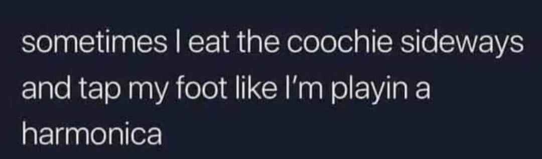 The image displays white text on a dark background. The text reads: 'sometimes I eat the coochie sideways and tap my foot…