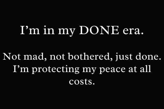 A black background with white text that reads 'I'm in my DONE era. Not mad, not bothered, just done. I'm protecting my peace…
