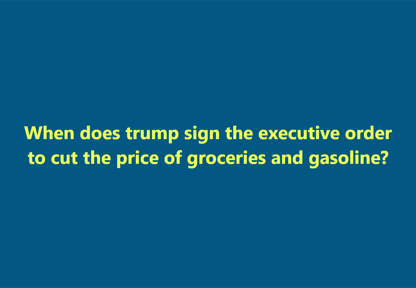 A solid blue background with bright yellow text asking 'When does trump sign the executive order to cut the price of…