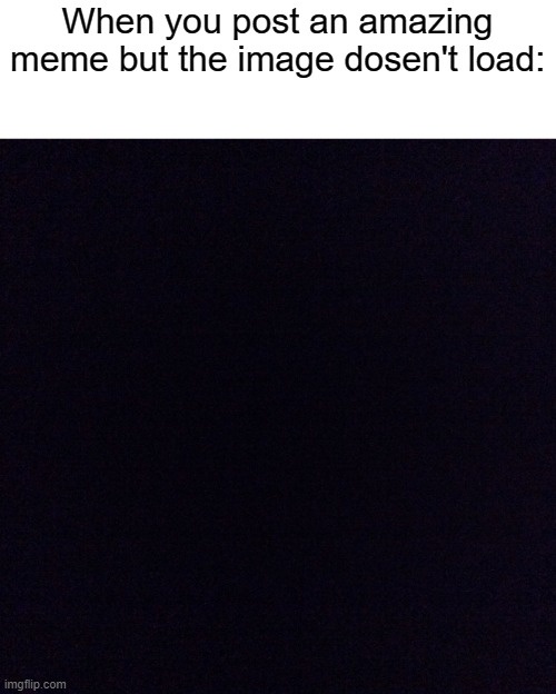 The image shows a solid black screen with white text at the top reading 'When you post an amazing meme but the image dosen't…