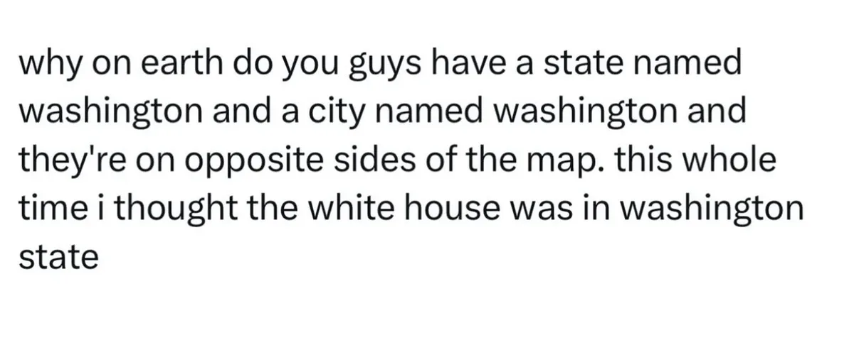 The image is a plain white background with black text that reads: 'why on earth do you guys have a state named washington…