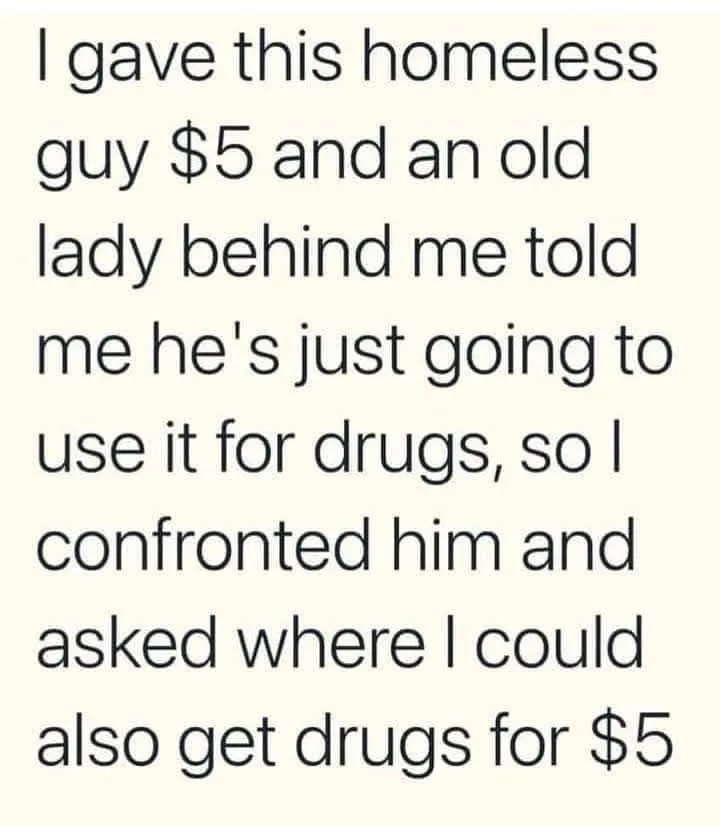 The image displays a plain off-white background with black sans-serif text that reads: 'I gave this homeless guy $5 and an…