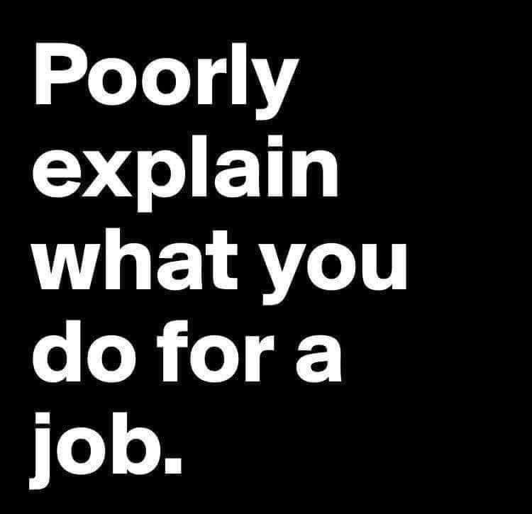 A black background with large, white, sans-serif text that reads 'Poorly explain what you do for a job.' The text is…