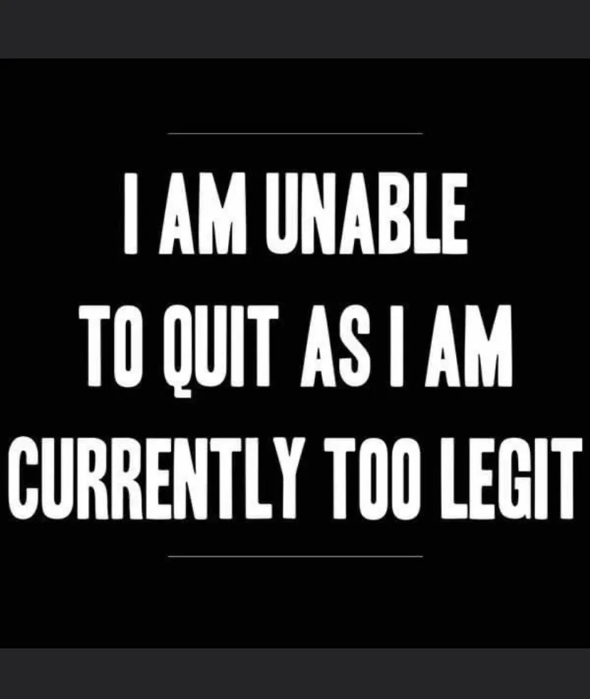 A black background with bold white text that reads 'I AM UNABLE TO QUIT AS I AM CURRENTLY TOO LEGIT', framed by thin…