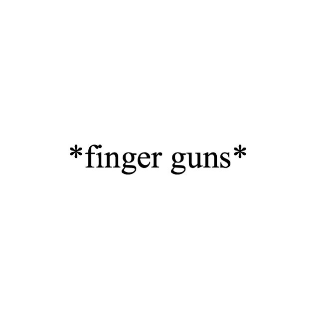 A plain white background with centered black text reading '*finger guns*' enclosed in asterisks, indicating an action or…