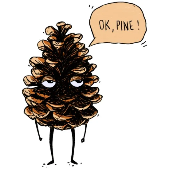 A cartoon drawing of a pinecone with human-like eyes, stick legs, and a speech bubble saying 'OK, PINE!'. The pinecone…