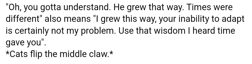 A plain white background with black text that reads: 'Oh, you gotta understand. He grew that way. Times were different" also…