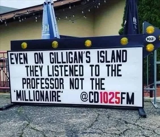 A white marquee sign with black and red text reads 'EVEN ON GILLIGAN'S ISLAND THEY LISTENED TO THE PROFESSOR NOT THE…